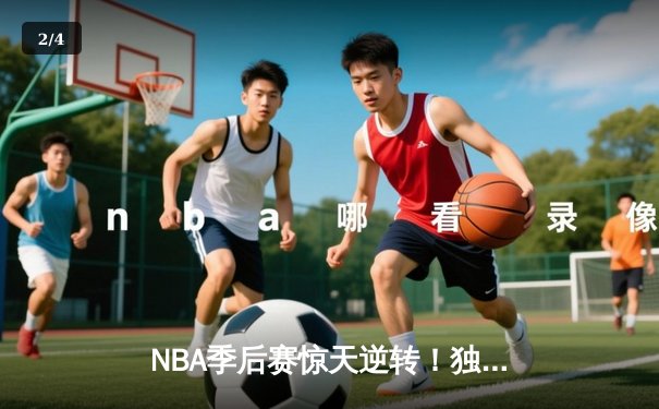 NBA季后赛惊天逆转！独行侠末节发力淘汰雷霆晋级西部决赛 - 2