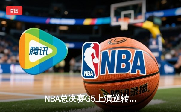 NBA总决赛G5上演逆转奇迹 独行侠加时险胜绿军总分2-3